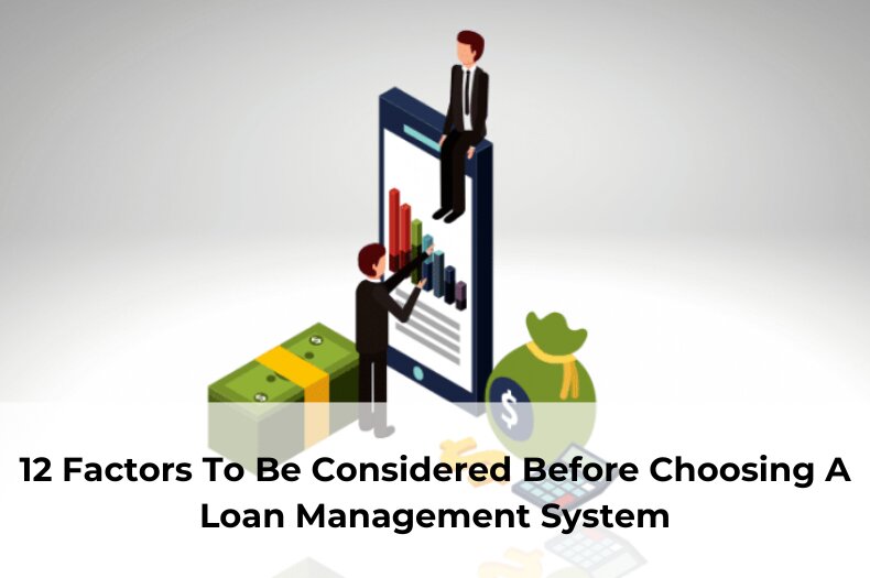 12 Factors To Be Considered Before Choosing A Loan Management System